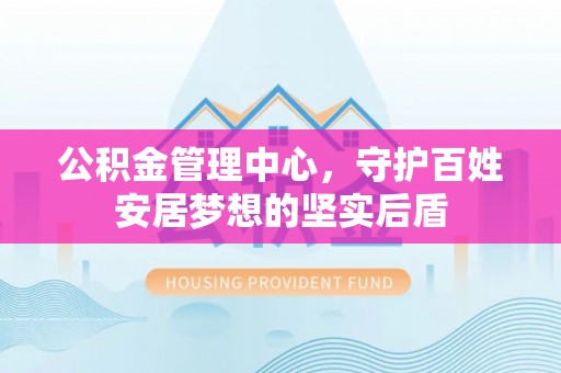镇赉公积金管理中心，守护百姓安居梦想的坚实后盾