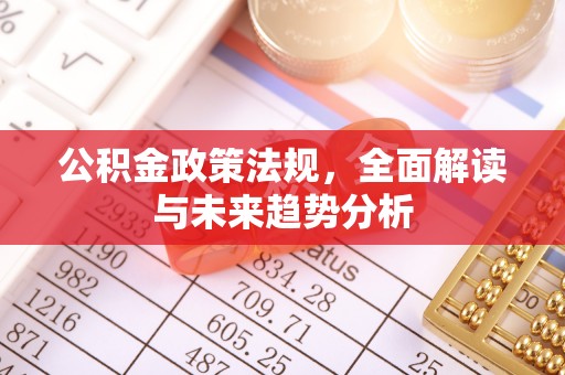 镇赉公积金政策法规，全面解读与未来趋势分析