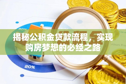 镇赉揭秘公积金贷款流程，实现购房梦想的必经之路