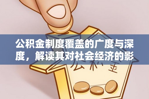 镇赉公积金制度覆盖的广度与深度，解读其对社会经济的影响