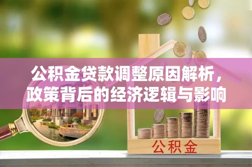 镇赉公积金贷款调整原因解析，政策背后的经济逻辑与影响