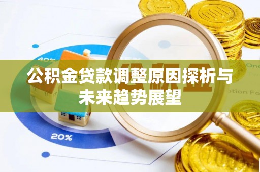 镇赉公积金贷款调整原因探析与未来趋势展望