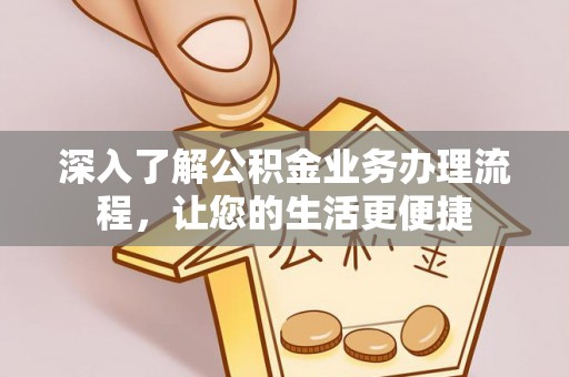 镇赉深入了解公积金业务办理流程，让您的生活更便捷