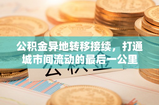 镇赉公积金异地转移接续，打通城市间流动的最后一公里