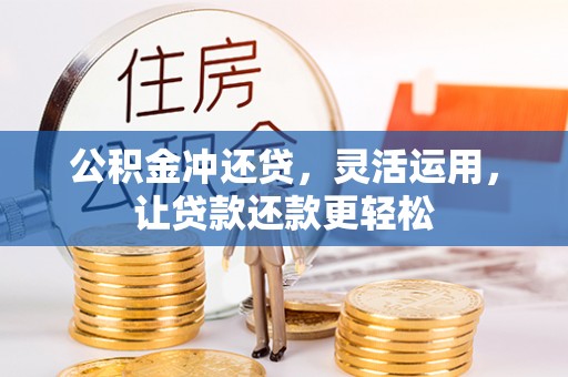 镇赉公积金冲还贷，灵活运用，让贷款还款更轻松