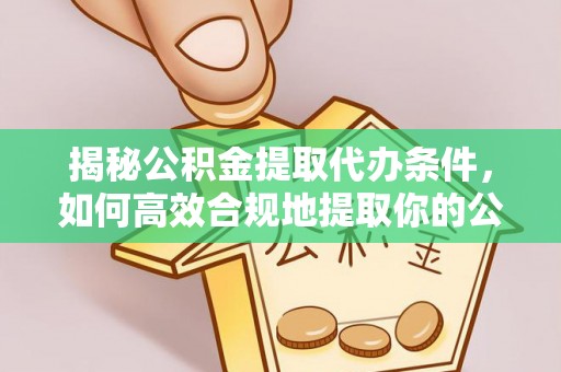 镇赉揭秘公积金提取代办条件，如何高效合规地提取你的公积金