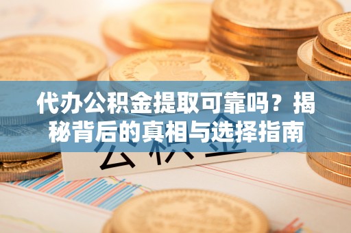 镇赉代办公积金提取可靠吗？揭秘背后的真相与选择指南