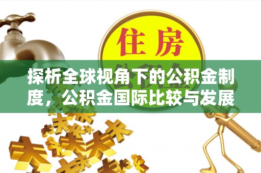 镇赉探析全球视角下的公积金制度，公积金国际比较与发展趋势