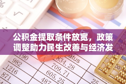 镇赉公积金提取条件放宽，政策调整助力民生改善与经济发展