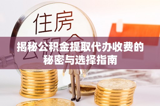 镇赉揭秘公积金提取代办收费的秘密与选择指南