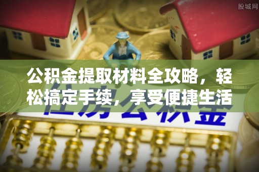 镇赉公积金提取材料全攻略，轻松搞定手续，享受便捷生活