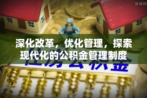 镇赉深化改革，优化管理，探索现代化的公积金管理制度