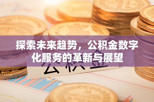 镇赉探索未来趋势，公积金数字化服务的革新与展望