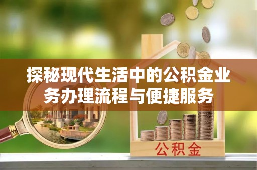 镇赉探秘现代生活中的公积金业务办理流程与便捷服务