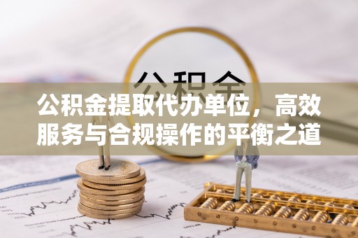 镇赉公积金提取代办单位，高效服务与合规操作的平衡之道
