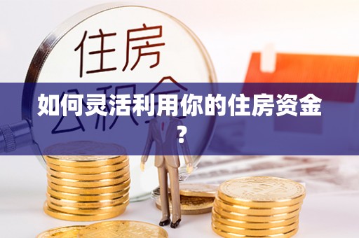 镇赉如何灵活利用你的住房资金？