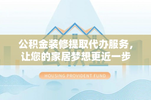 镇赉公积金装修提取代办服务，让您的家居梦想更近一步