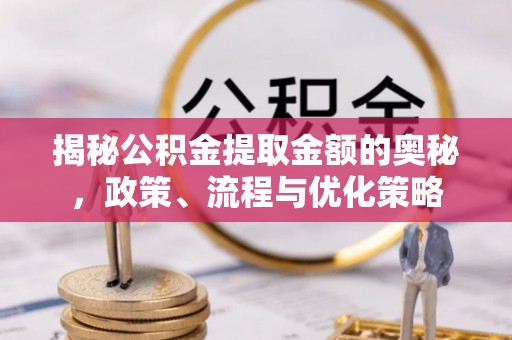 镇赉揭秘公积金提取金额的奥秘，政策、流程与优化策略