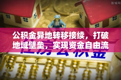 镇赉公积金异地转移接续，打破地域壁垒，实现资金自由流动