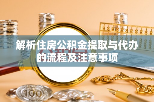 镇赉解析住房公积金提取与代办的流程及注意事项