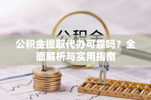 镇赉公积金提取代办可靠吗？全面解析与实用指南