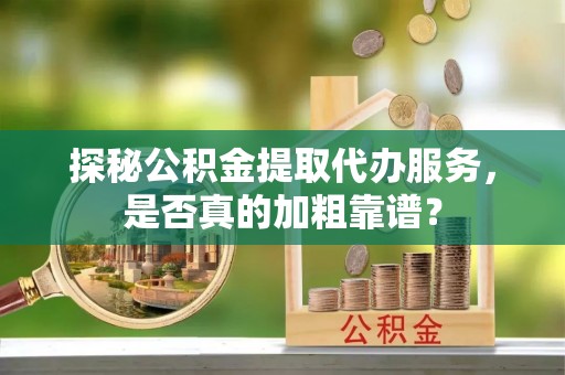 镇赉探秘公积金提取代办服务，是否真的加粗靠谱？