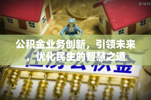 镇赉公积金业务创新，引领未来，优化民生的智慧之道