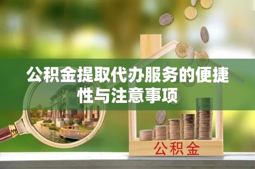 镇赉公积金提取代办服务的便捷性与注意事项
