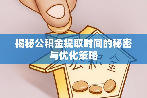 镇赉揭秘公积金提取时间的秘密与优化策略