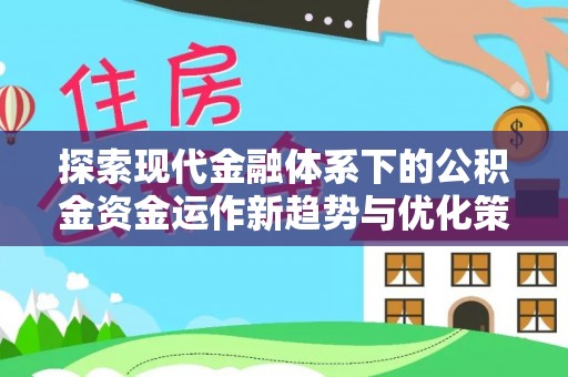 镇赉探索现代金融体系下的公积金资金运作新趋势与优化策略