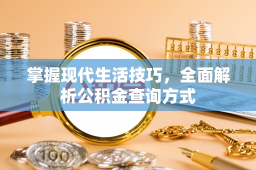 镇赉掌握现代生活技巧，全面解析公积金查询方式