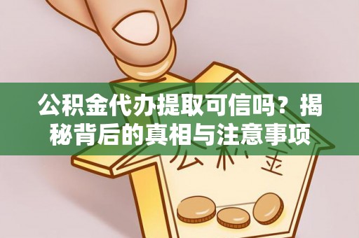 镇赉公积金代办提取可信吗？揭秘背后的真相与注意事项