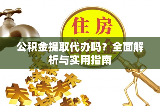 镇赉公积金提取代办吗？全面解析与实用指南