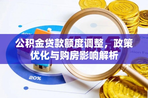 镇赉公积金贷款额度调整，政策优化与购房影响解析