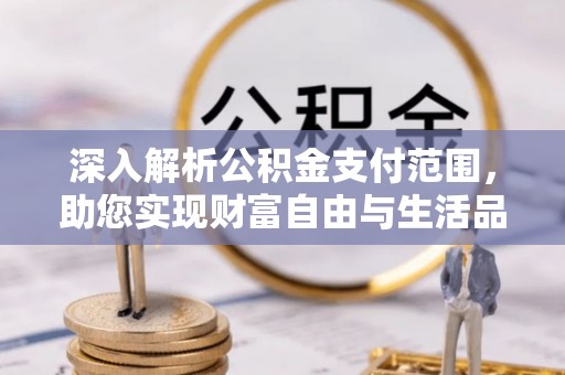 镇赉深入解析公积金支付范围，助您实现财富自由与生活品质提升