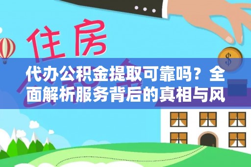 镇赉代办公积金提取可靠吗？全面解析服务背后的真相与风险