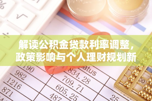镇赉解读公积金贷款利率调整，政策影响与个人理财规划新思路