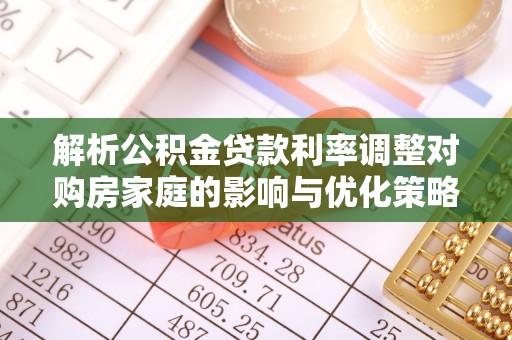 镇赉解析公积金贷款利率调整对购房家庭的影响与优化策略