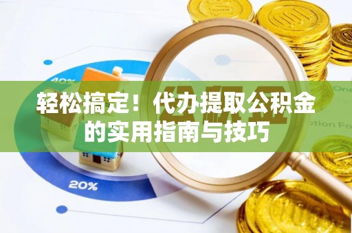 镇赉轻松搞定！代办提取公积金的实用指南与技巧
