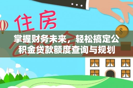 镇赉掌握财务未来，轻松搞定公积金贷款额度查询与规划