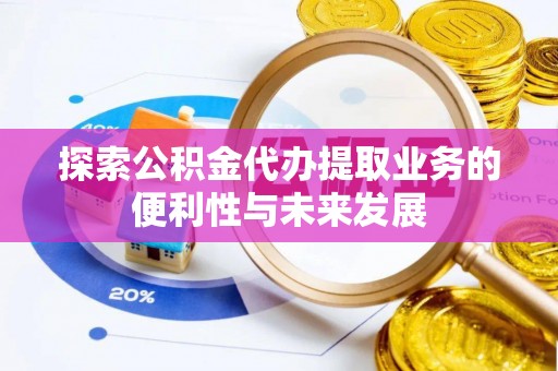 镇赉探索公积金代办提取业务的便利性与未来发展