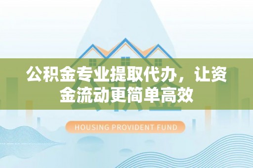 镇赉公积金专业提取代办，让资金流动更简单高效