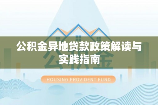 镇赉公积金异地贷款政策解读与实践指南