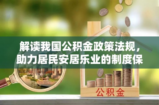 镇赉解读我国公积金政策法规，助力居民安居乐业的制度保障