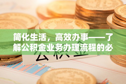 镇赉简化生活，高效办事——了解公积金业务办理流程的必备指南