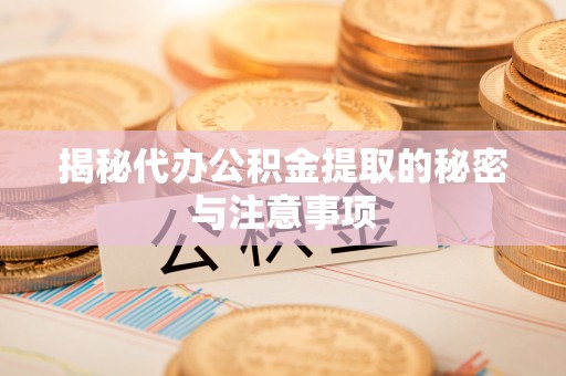 镇赉揭秘代办公积金提取的秘密与注意事项