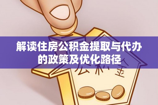 镇赉解读住房公积金提取与代办的政策及优化路径