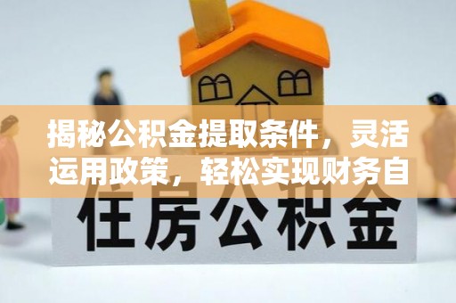 镇赉揭秘公积金提取条件，灵活运用政策，轻松实现财务自由
