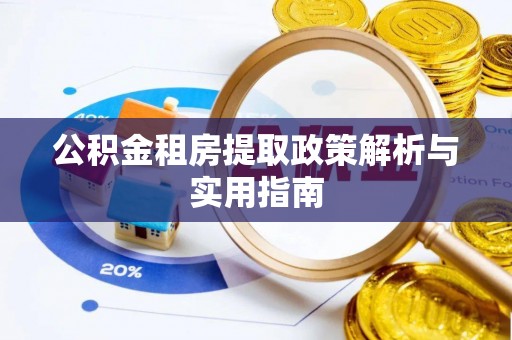 镇赉公积金租房提取政策解析与实用指南