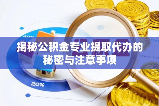 镇赉揭秘公积金专业提取代办的秘密与注意事项